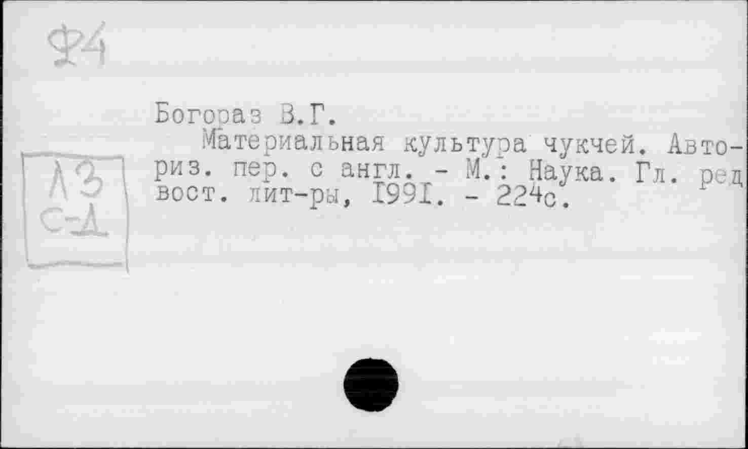 ﻿Богораз В.Г.
Материальная культура чукчей. Авто-риз. пер. с англ. - М.: Наука. Гл. реп вост, лит-ры, 1991. - 224р.